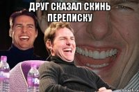 друг сказал скинь переписку 