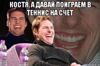 костя, а давай поиграем в теннис на счет 