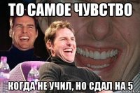 то самое чувство когда не учил, но сдал на 5