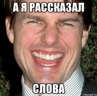 а я рассказал слова