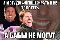 я могу дофигище жрать и не толстеть а бабы не могут