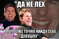 "да не лех я попозже точно найду себе девушку"