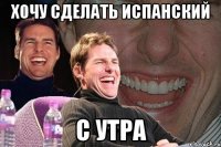 хочу сделать испанский с утра