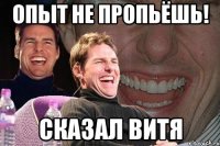 опыт не пропьёшь! сказал витя