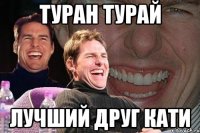 туран турай лучший друг кати