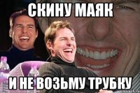 скину маяк и не возьму трубку