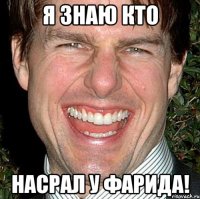 я знаю кто насрал у фарида!