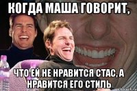 когда маша говорит, что ей не нравится стас, а нравится его стиль