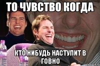 то чувство когда кто нибудь наступит в говно