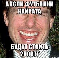 а если футболки кайрата будут стоить 2000тг