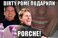 dirty роме подарили porche!