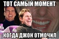 тот самый момент когда джон отмочил