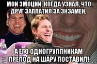 мои эмоции, когда узнал, что друг заплатил за экзамен, а его одногруппникам препод на шару поставил!