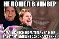 не пошел в универ стал бизнесменом, теперь на меня работают бывшие одноклассники