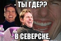 - ты где?? - в северске.