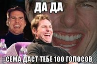 да да сема даст тебе 100 голосов