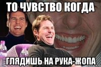 то чувство когда глядишь на рука-жопа