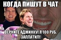 когда пишут в чат верните админку! я 100 руб. заплатил!