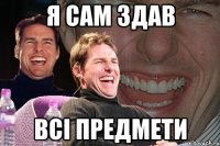 я сам здав всі предмети