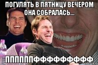 погулять в пятницу вечером она собралась... ппппппффффффффф