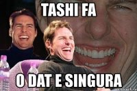 tashi fa o dat e singura