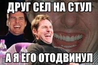 друг сел на стул а я его отодвинул