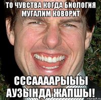 то чувства когда биология мугалим коворит сссаааарыыы аузында жапшы!