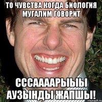 то чувства когда биология мугалим говорит сссаааарыыы аузынды жапшы!