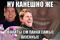 ну канешно же фанаты см панка самые ахуенные