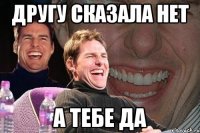 другу сказала нет а тебе да