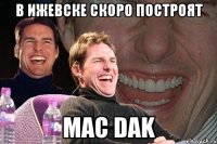 в ижевске скоро построят mac dak