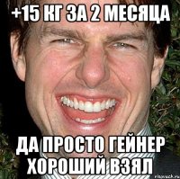 +15 кг за 2 месяца да просто гейнер хороший взял