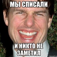 мы списали и никто не заметил