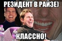 резидент в райзе) классно!