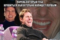 парень который тебе нравиться,обязательно напишет первым 