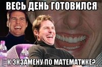 весь день готовился к экзамену по математике?