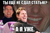 ты ещё не сдал статью? а я уже.