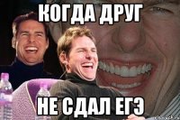 когда друг не сдал егэ