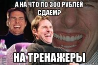 а на что по 300 рублей сдаем? на тренажеры