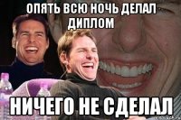 опять всю ночь делал диплом ничего не сделал