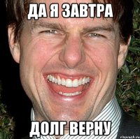 да я завтра долг верну