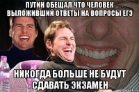 путин обещал что человек выложивший ответы на вопросы егэ никогда больше не будут сдавать экзамен