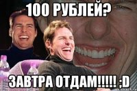 100 рублей? завтра отдам!!! ;d