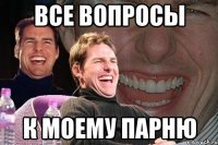 все вопросы к моему парню