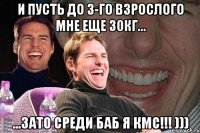 и пусть до 3-го взрослого мне еще 30кг... ...зато среди баб я кмс!!! )))