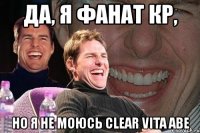 да, я фанат кр, но я не моюсь clear vita abe