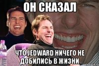 он сказал что jedward ничего не добились в жизни