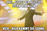 drei... sie ist der hellste stern von allen vier... hier kommt die sonne