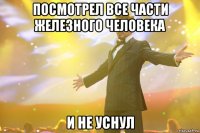 посмотрел все части железного человека и не уснул