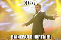 серега выиграл в карты!!!